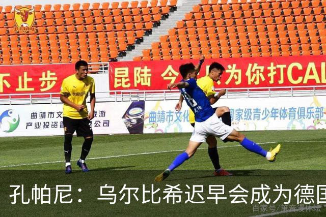 孔帕尼：乌尔比希迟早会成为德国队主力门将 预计格纳布里能出战